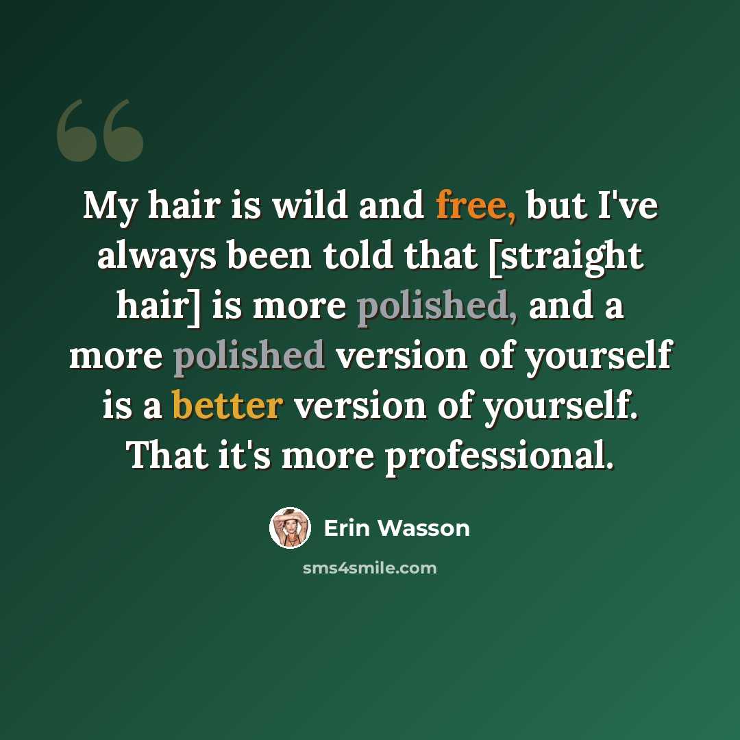 “My hair is wild and free, but I've always been told that [straight hair] is more polished, and a more polished version of yourself is a better version of yourself. That it's more professional.” quote by Erin Wasson