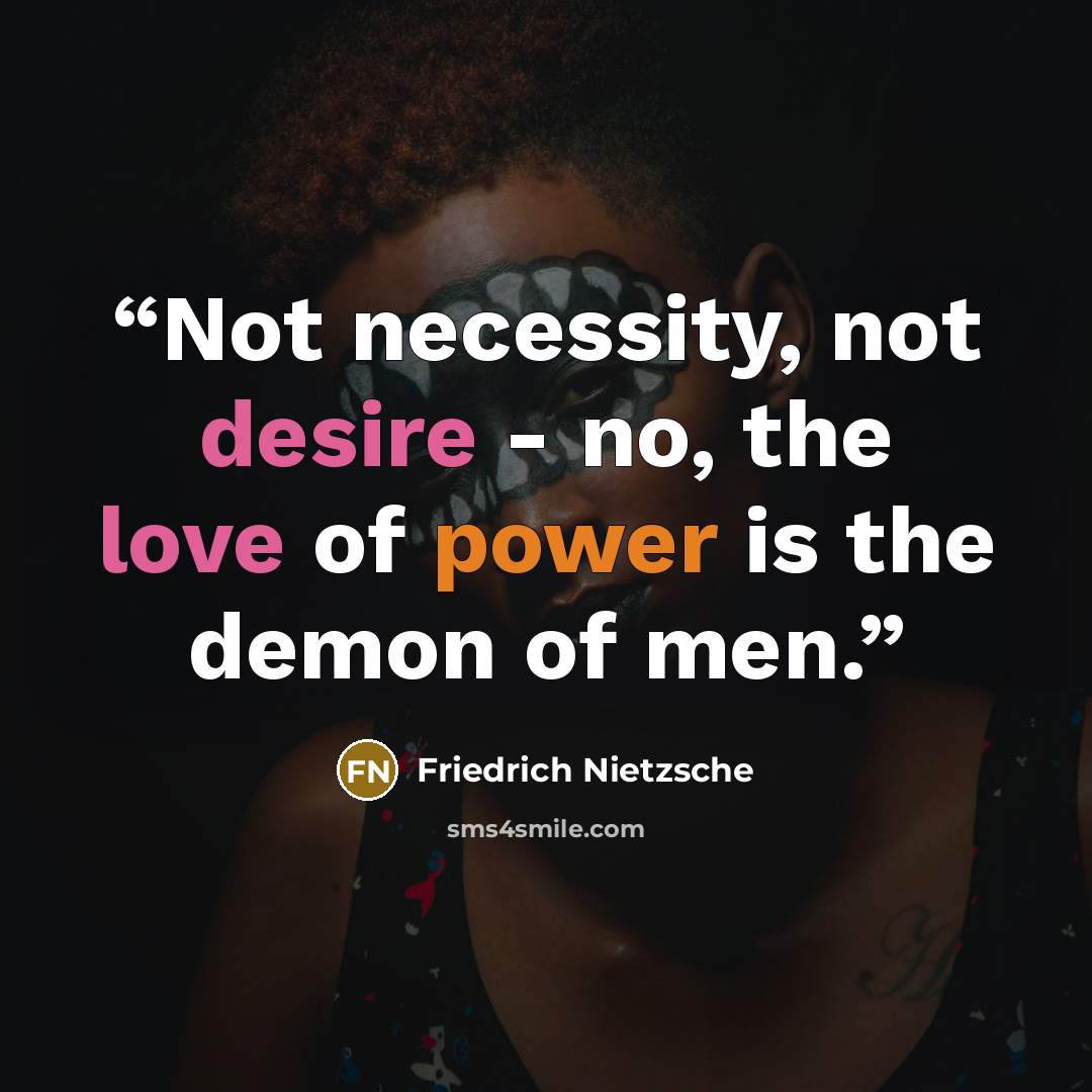 “Not necessity, not desire - no, the love of power is the demon of men.” quote by Friedrich Nietzsche