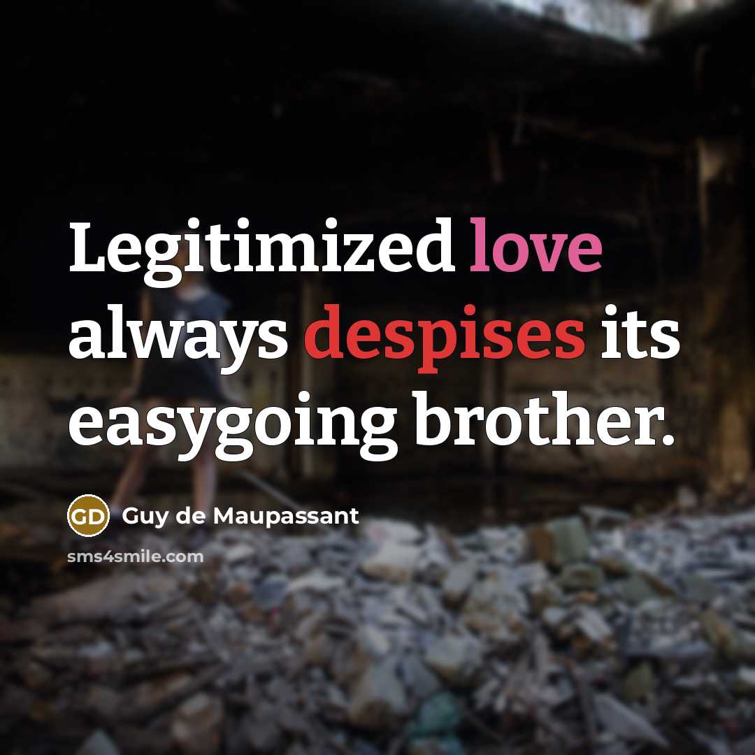 “Legitimized love always despises its easygoing brother.” quote by Guy de Maupassant
