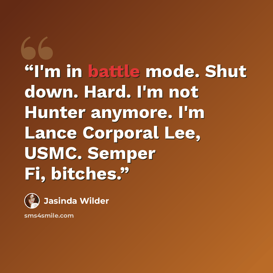 “I'm in battle mode. Shut down. Hard. I'm not Hunter anymore. I'm Lance Corporal Lee, USMC. Semper Fi, bitches.” quote by Jasinda Wilder