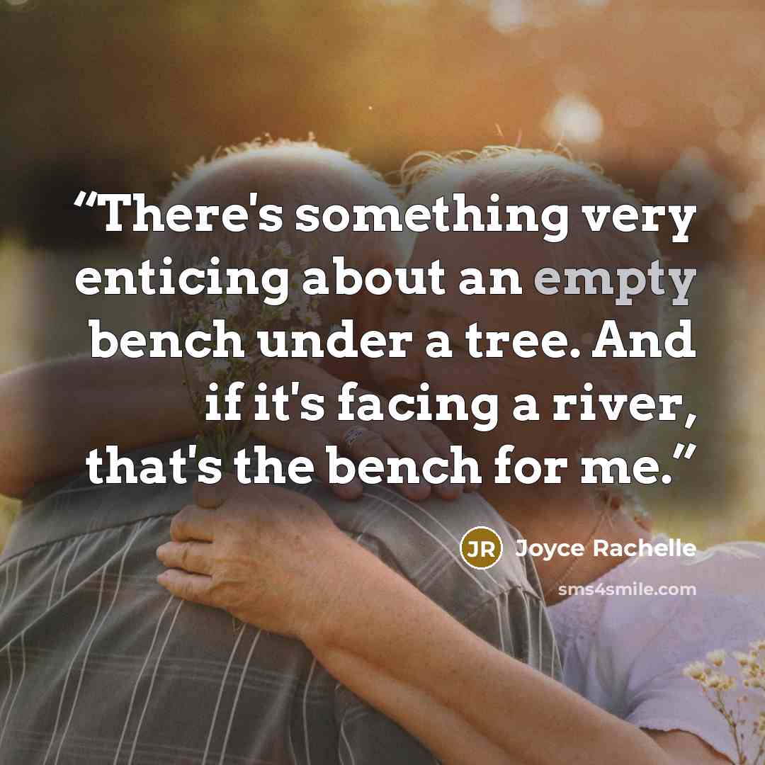 “There's something very enticing about an empty bench under a tree. And if it's facing a river, that's the bench for me.” quote by Joyce Rachelle