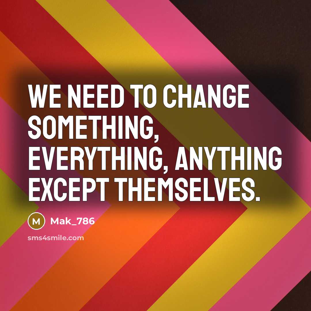 “We need to change something, everything, anything except themselves.” quote by Mak_786
