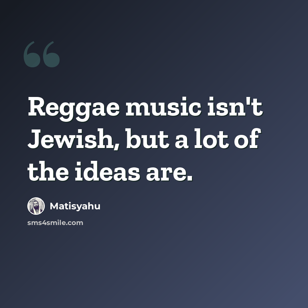 “Reggae music isn't Jewish, but a lot of the ideas are.” quote by Matisyahu