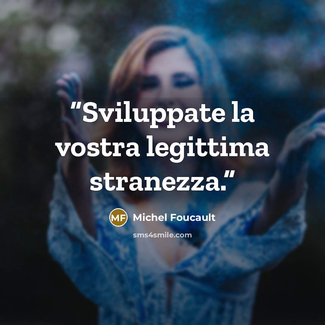 “Sviluppate la vostra legittima stranezza.” quote by Michel Foucault