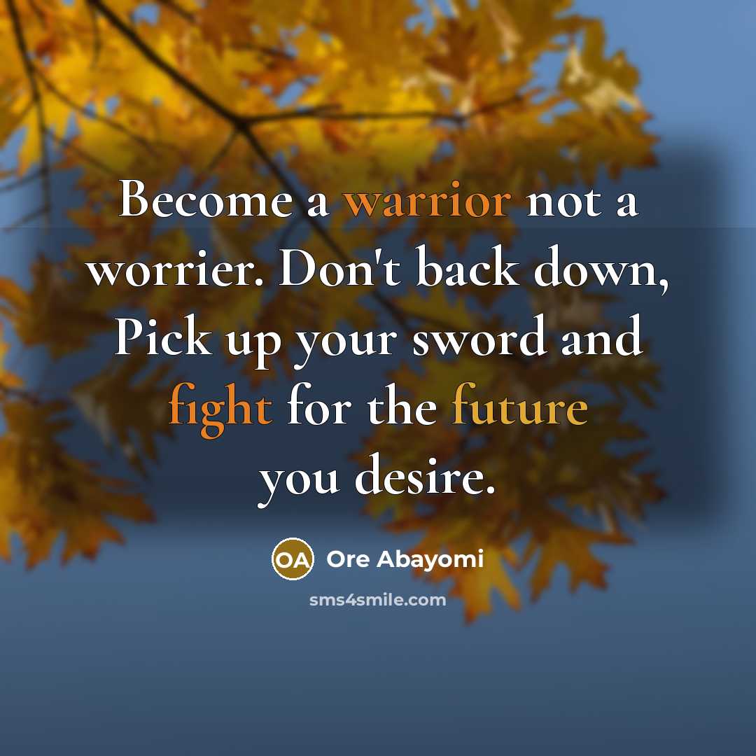 “Become a warrior not a worrier. Don't back down, Pick up your sword and fight for the future you desire.” quote by Ore Abayomi