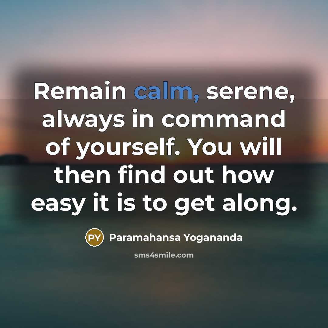 “Remain calm, serene, always in command of yourself. You will then find out how easy it is to get along.” quote by Paramahansa Yogananda