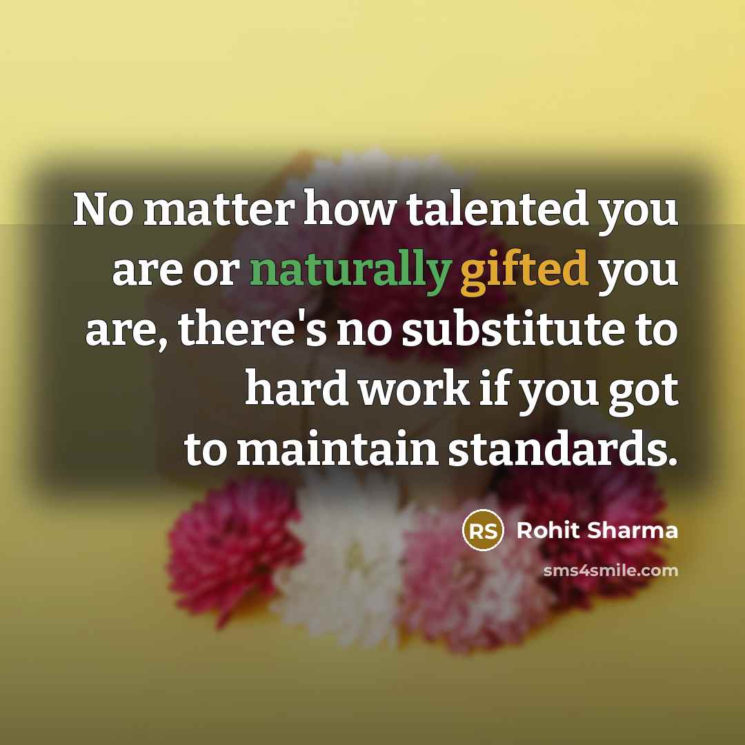 “No matter how talented you are or naturally gifted you are, there's no substitute to hard work if you got to maintain standards.” quote by Rohit Sharma