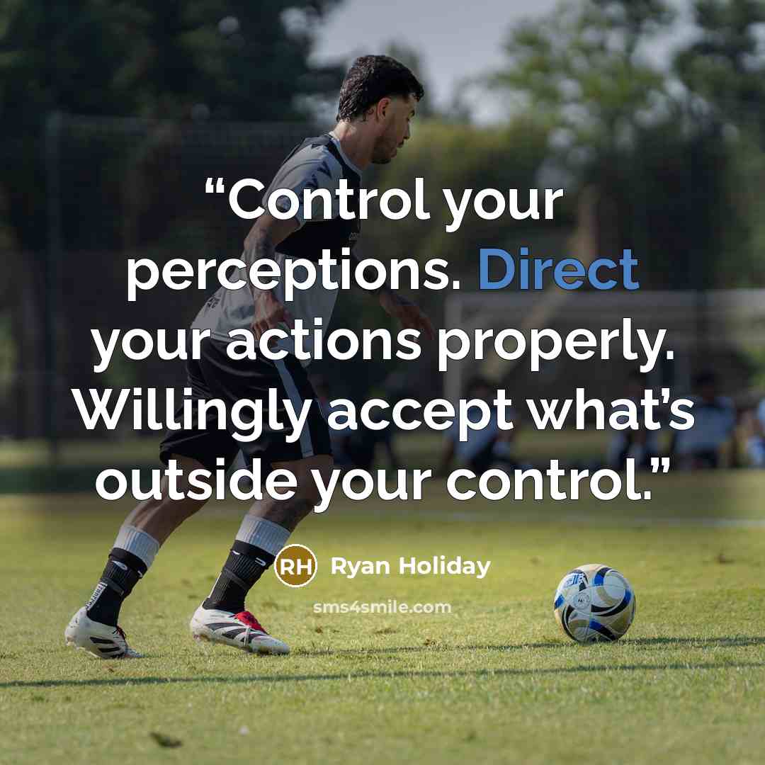 “Control your perceptions. Direct your actions properly. Willingly accept what’s outside your control.” quote by Ryan Holiday