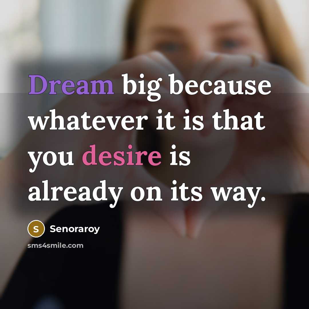 “Dream big because whatever it is that you desire is already on its way.” quote by Senoraroy