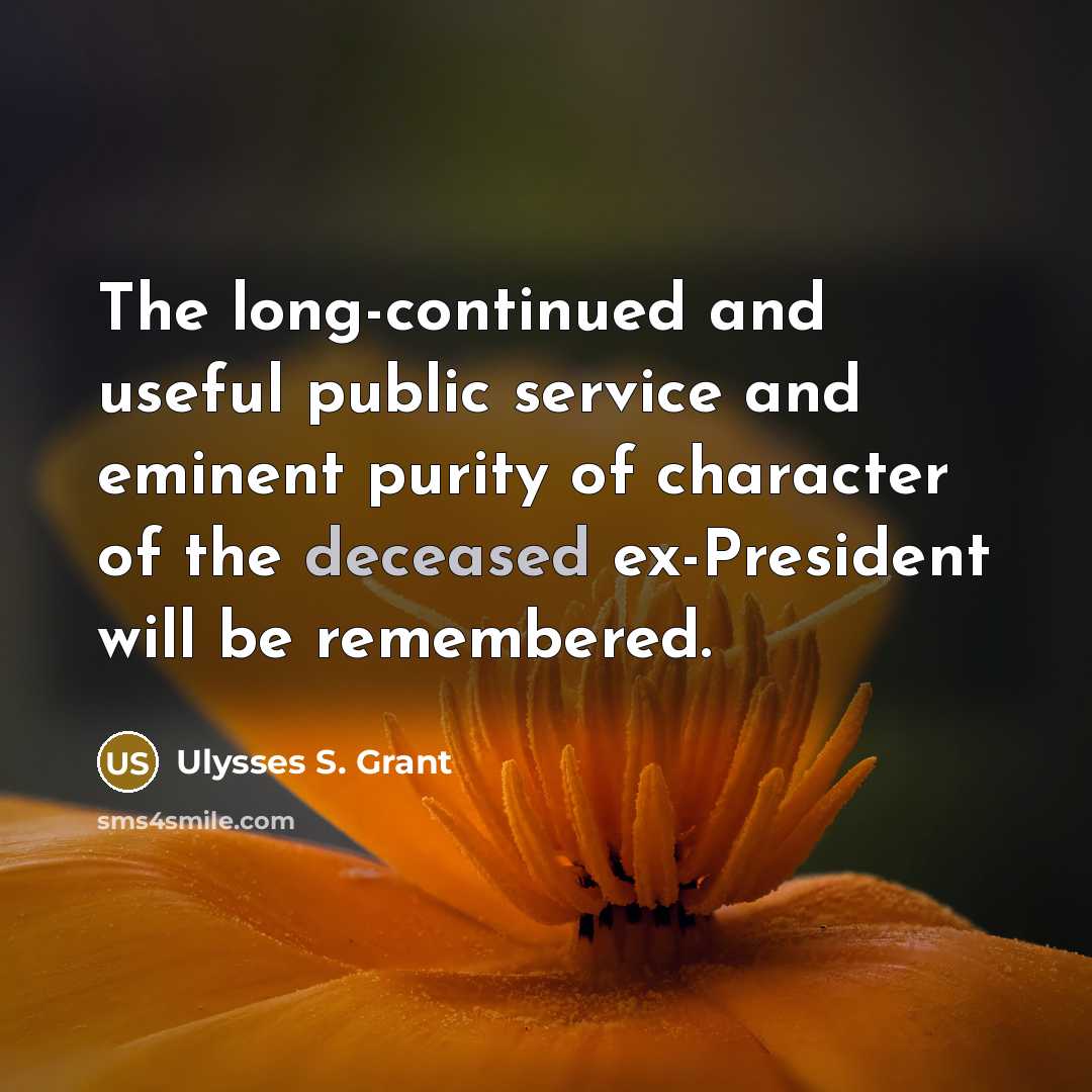“The long-continued and useful public service and eminent purity of character of the deceased ex-President will be remembered.” quote by Ulysses S. Grant