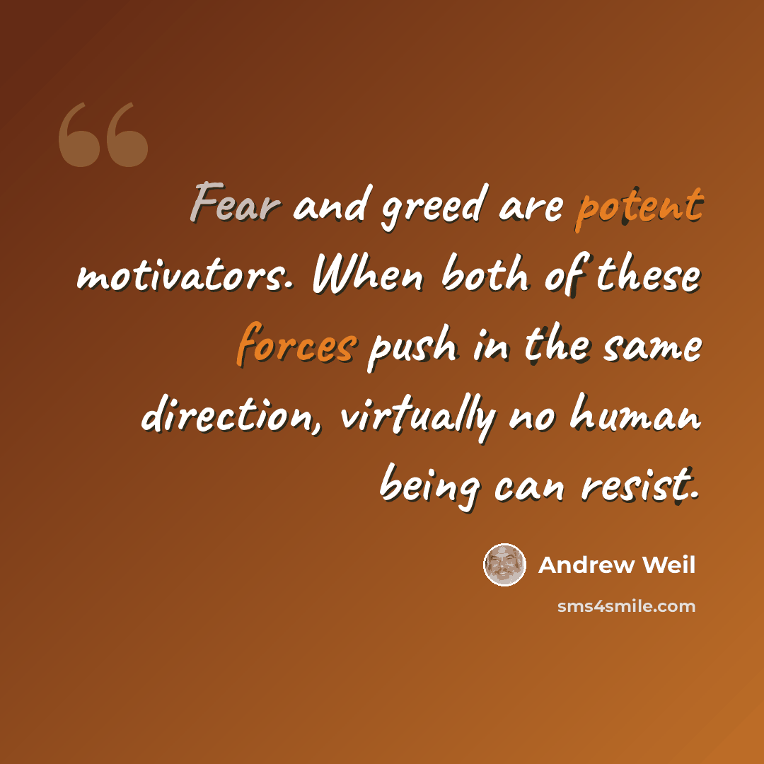 “Fear and greed are potent motivators. When both of these forces push in the same direction, virtually no human being can resist.” quote by Andrew Weil