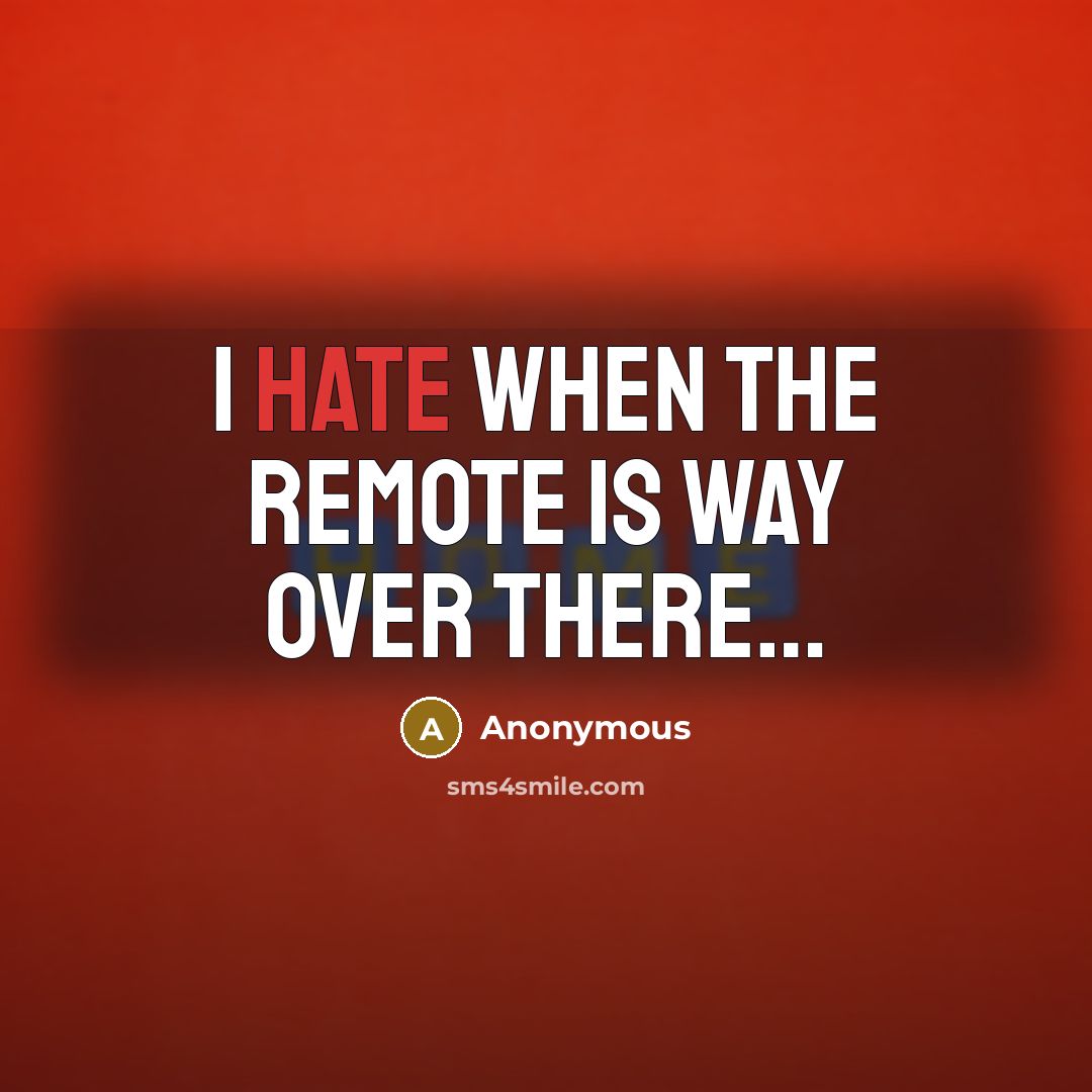 “I hate when the remote is way over there…” quote by Anonymous