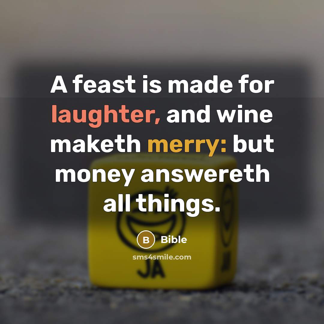 “A feast is made for laughter, and wine maketh merry: but money answereth all things.” quote by Bible