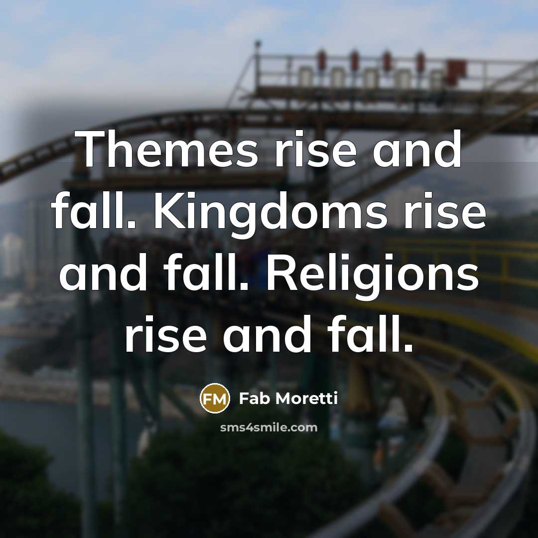 “Themes rise and fall. Kingdoms rise and fall. Religions rise and fall.” quote by Fab Moretti