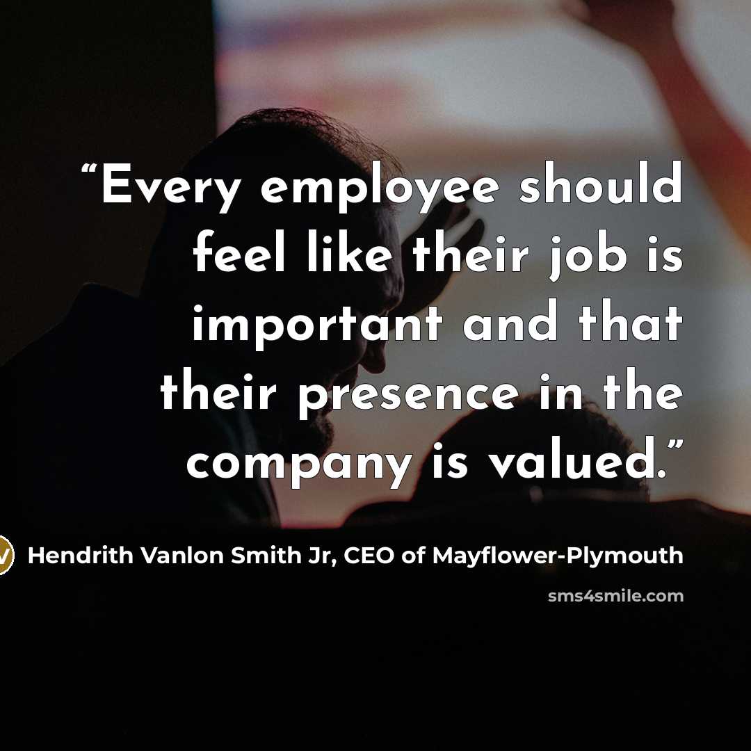 “Every employee should feel like their job is important and that their presence in the company is valued.” quote by Hendrith Vanlon Smith Jr, CEO of Mayflower-Plymouth