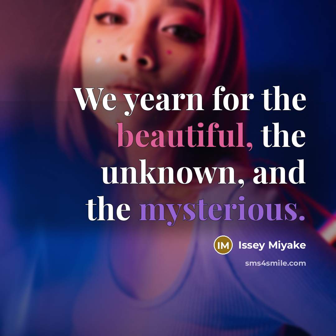 “We yearn for the beautiful, the unknown, and the mysterious.” quote by Issey Miyake