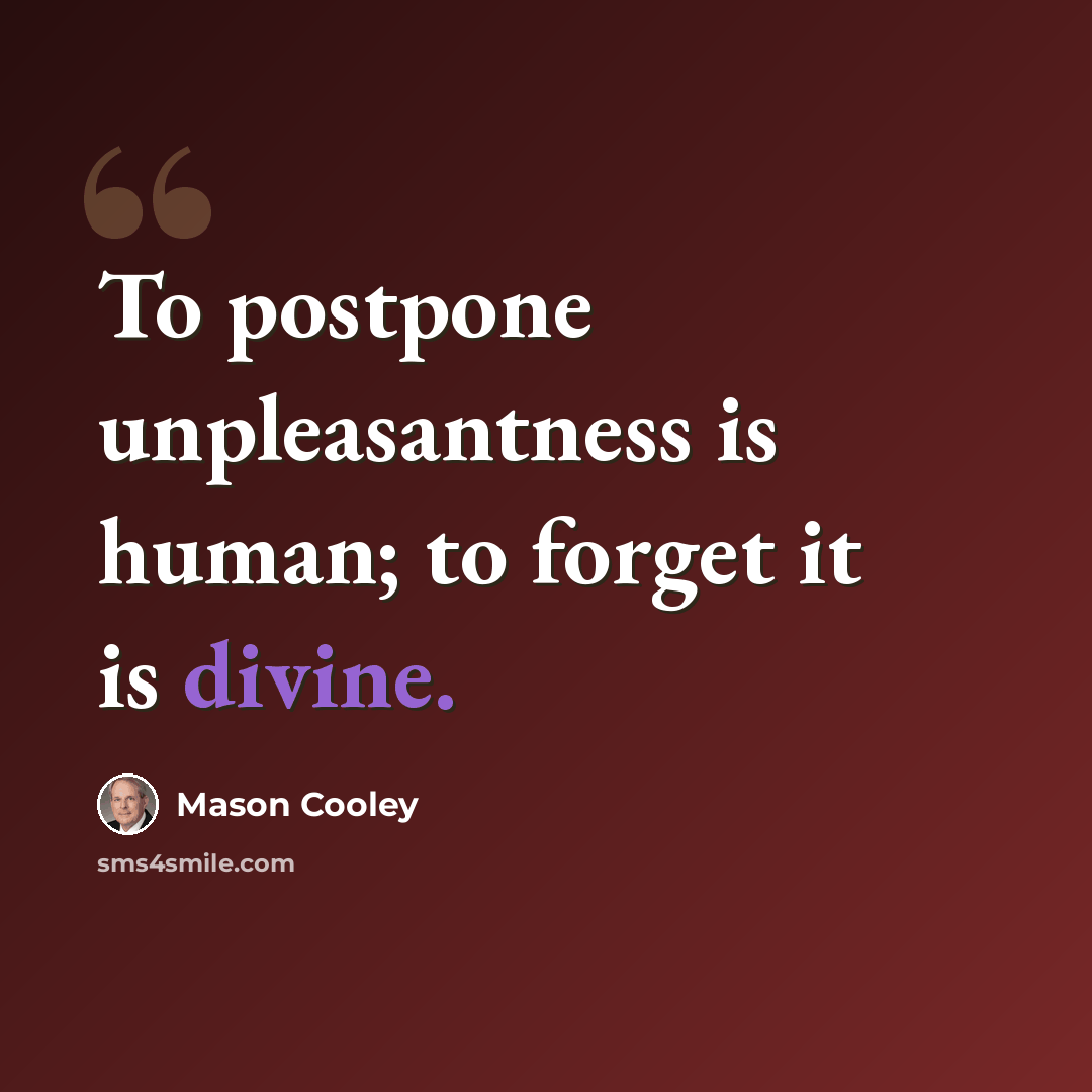 “To postpone unpleasantness is human; to forget it is divine.” quote by Mason Cooley