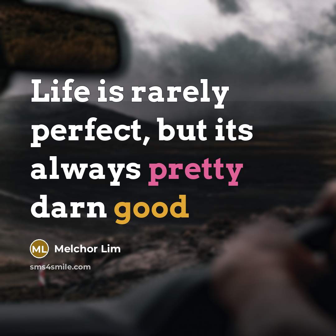 “Life is rarely perfect, but its always pretty darn good” quote by Melchor Lim