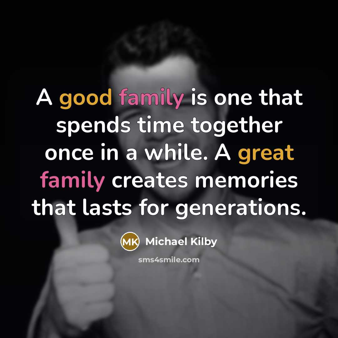 “A good family is one that spends time together once in a while. A great family creates memories that lasts for generations.” quote by Michael Kilby