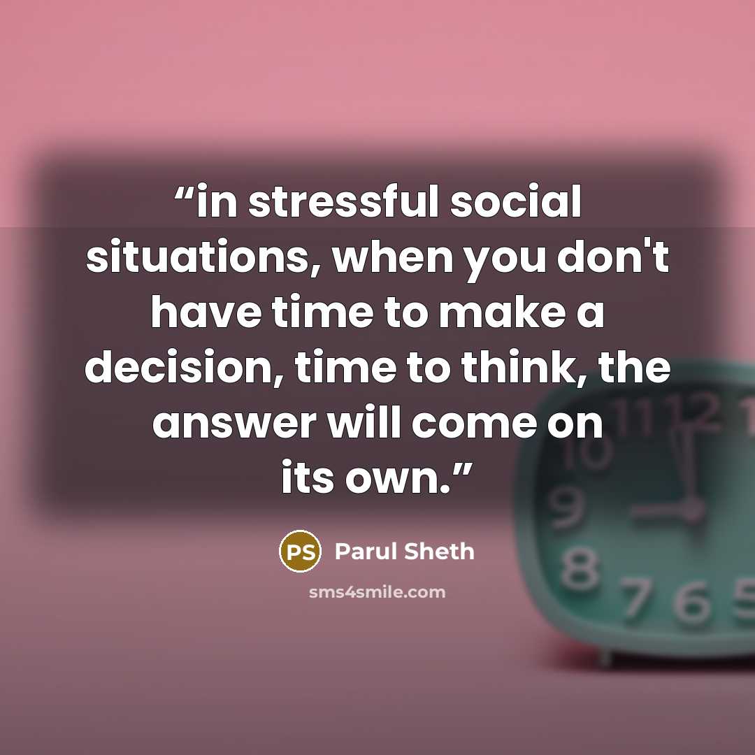 “in stressful social situations, when you don't have time to make a decision, time to think, the answer will come on its own.” quote by Parul Sheth