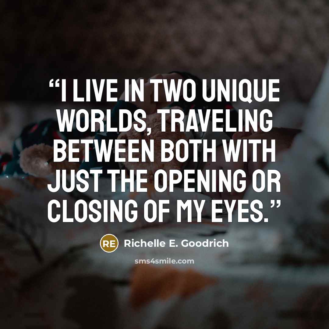 “I live in two unique worlds, traveling between both with just the opening or closing of my eyes.” quote by Richelle E. Goodrich