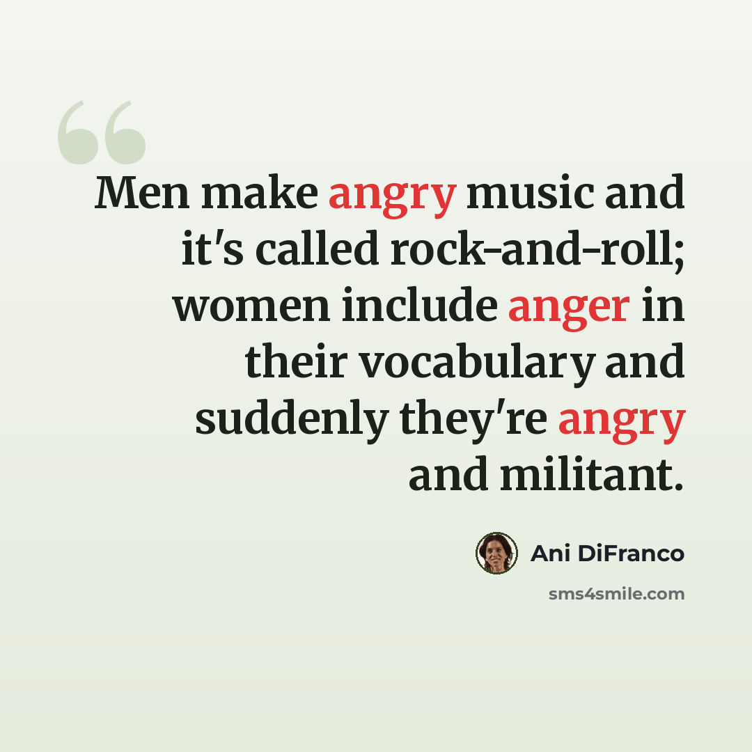 “Men make angry music and it's called rock-and-roll; women include anger in their vocabulary and suddenly they're angry and militant.” quote by Ani DiFranco