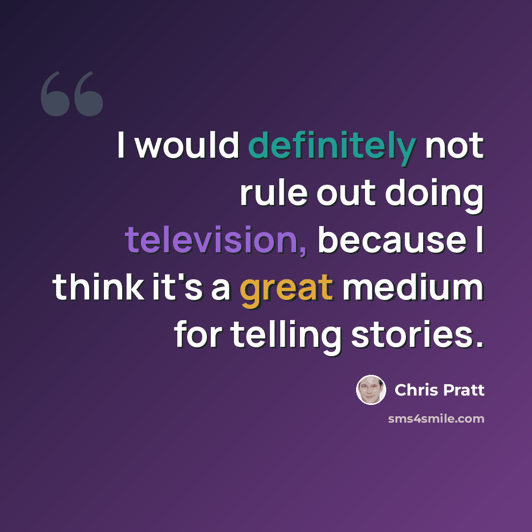 “I would definitely not rule out doing television, because I think it's a great medium for telling stories.” quote by Chris Pratt
