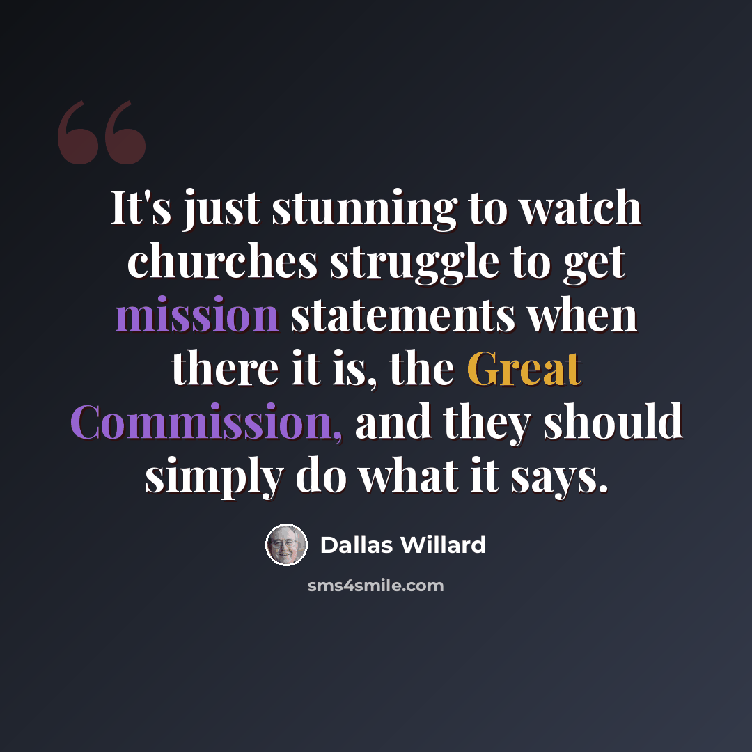 “It's just stunning to watch churches struggle to get mission statements when there it is, the Great Commission, and they should simply do what it says.” quote by Dallas Willard