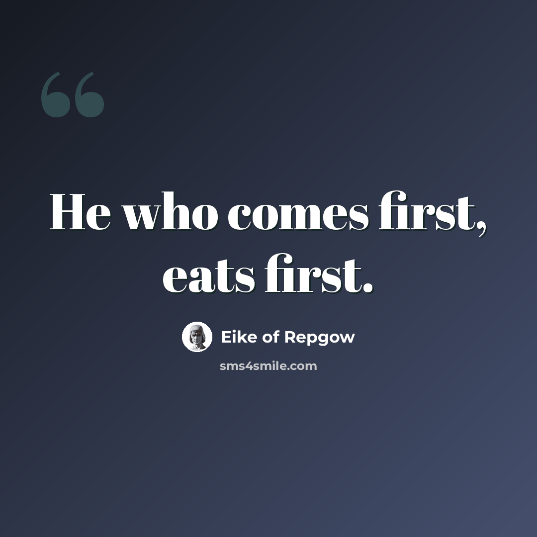 “He who comes first, eats first.” quote by Eike of Repgow