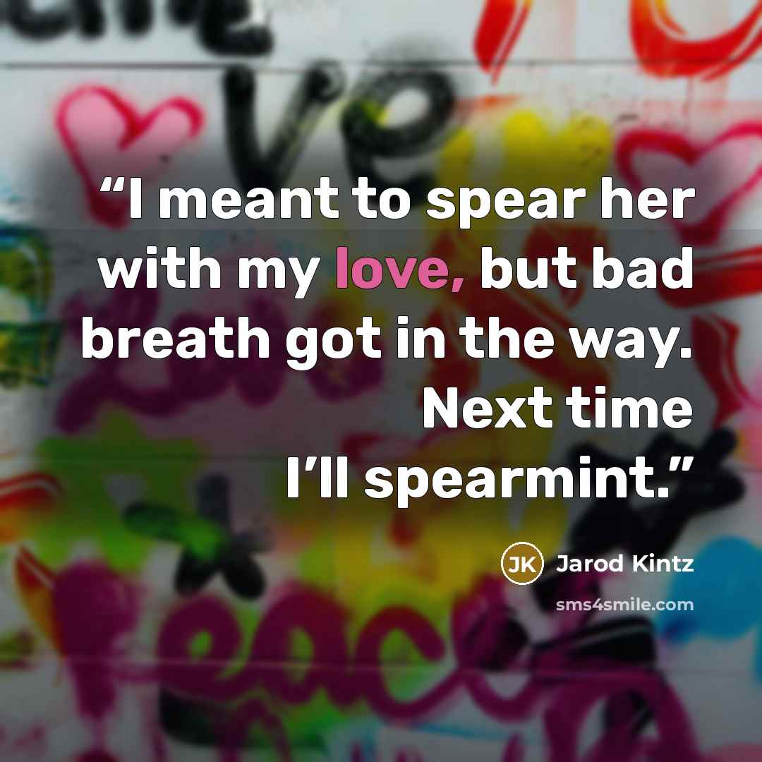 “I meant to spear her with my love, but bad breath got in the way. Next time I’ll spearmint.” quote by Jarod Kintz