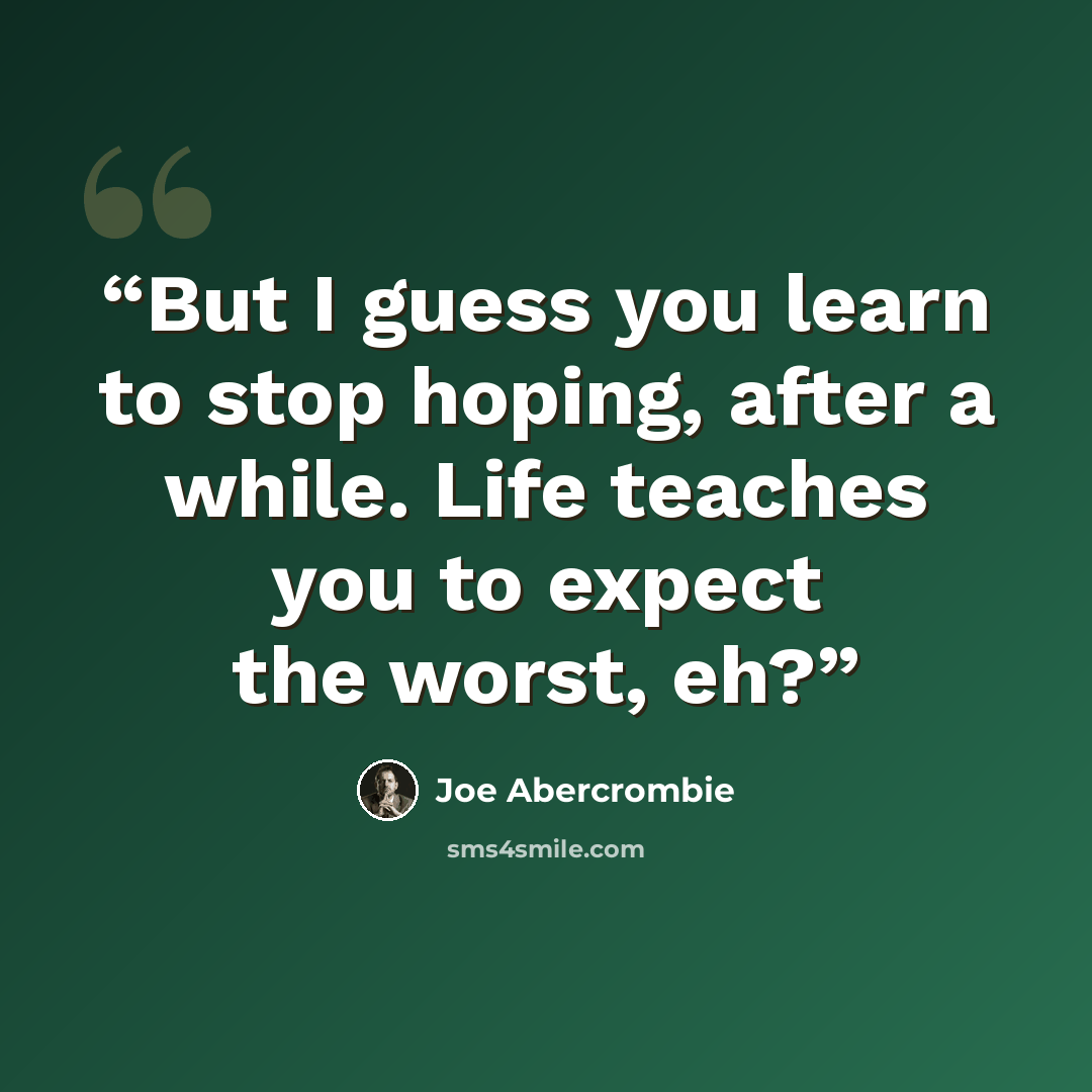 “But I guess you learn to stop hoping, after a while. Life teaches you to expect the worst, eh?” quote by Joe Abercrombie