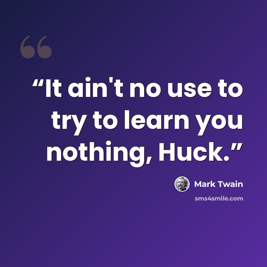 “It ain't no use to try to learn you nothing, Huck.” quote by Mark Twain