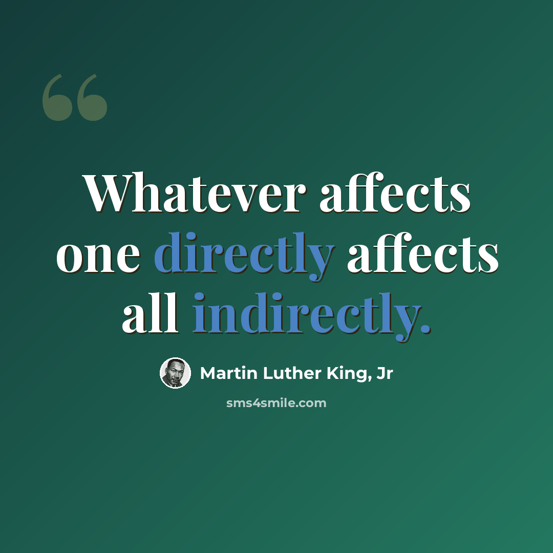 “Whatever affects one directly affects all indirectly.” quote by Martin Luther King, Jr