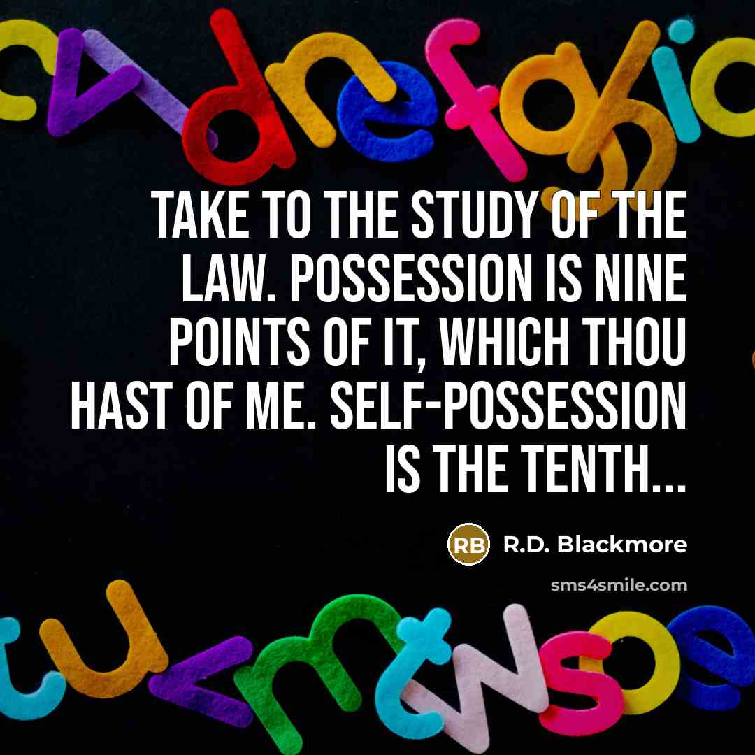 “Take to the study of the law. Possession is nine points of it, which thou hast of me. Self-possession is the tenth...” quote by R.D. Blackmore