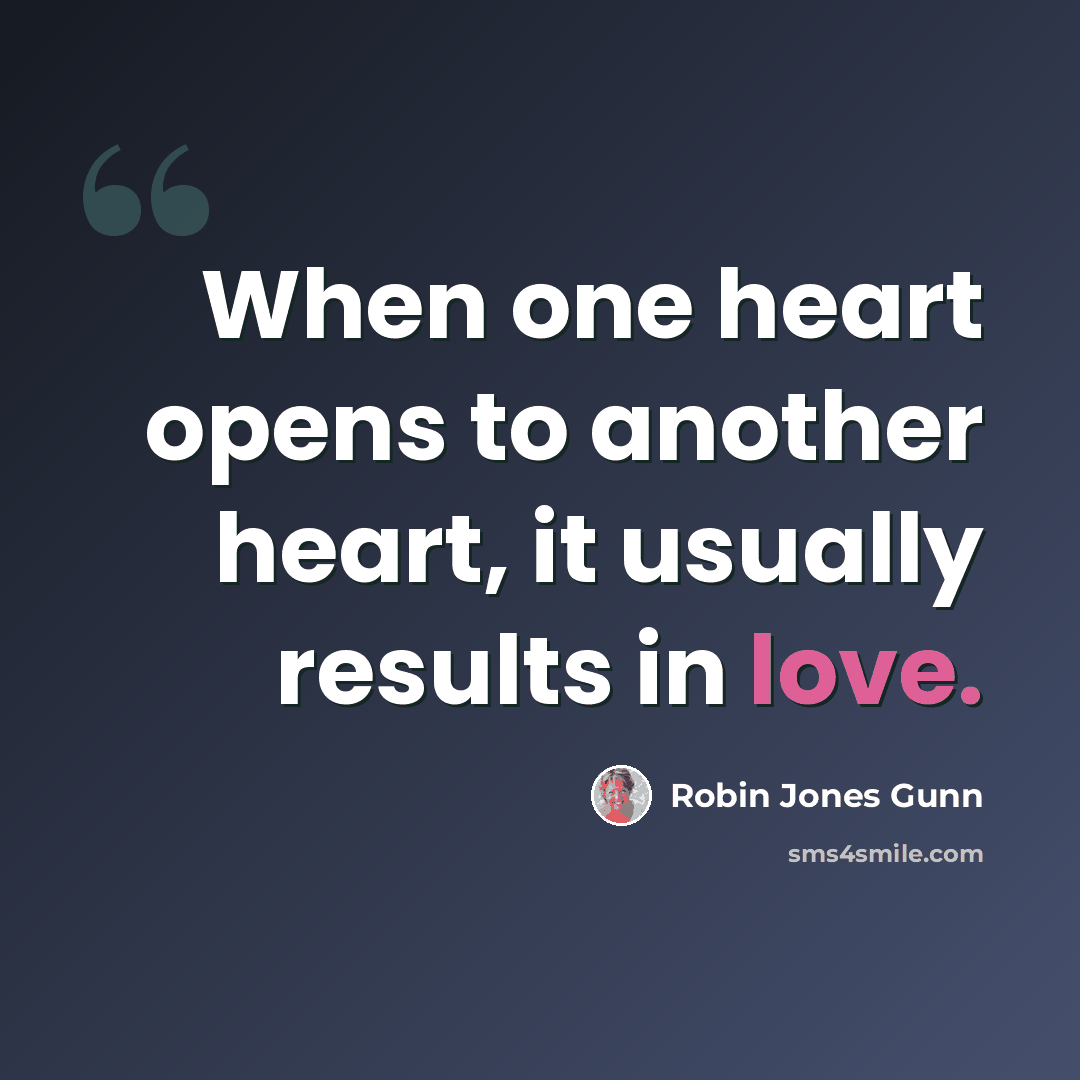 “When one heart opens to another heart, it usually results in love.” quote by Robin Jones Gunn