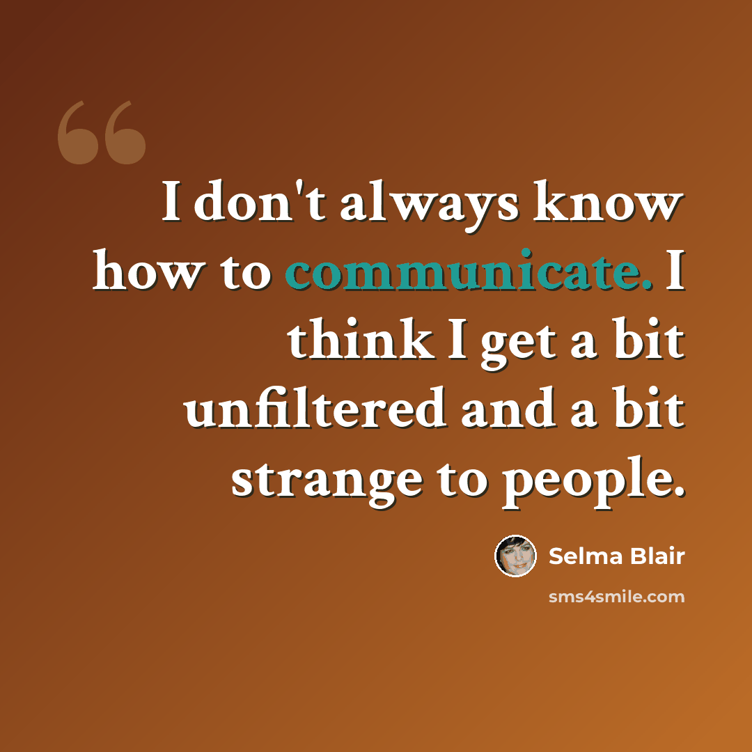 “I don't always know how to communicate. I think I get a bit unfiltered and a bit strange to people.” quote by Selma Blair