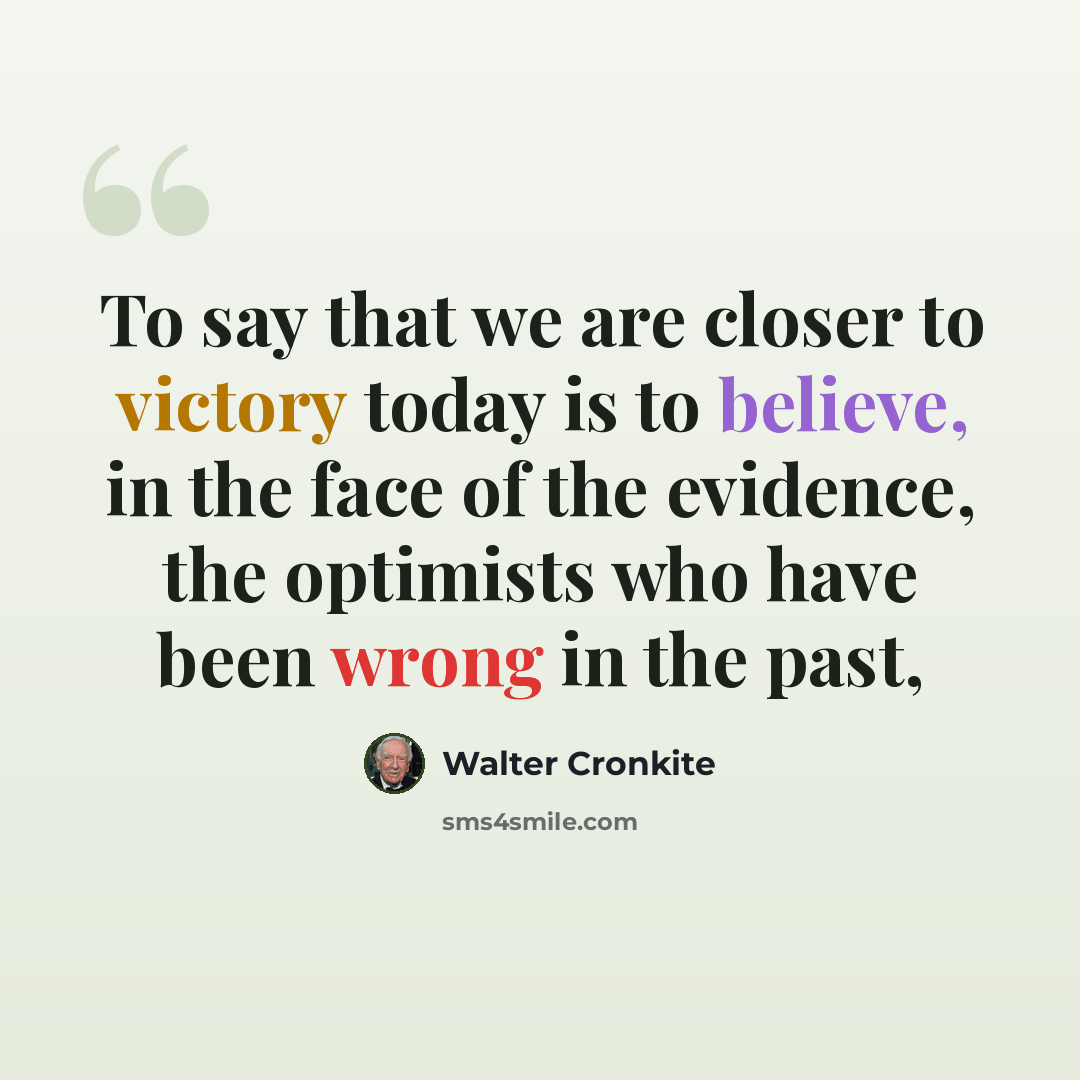 “To say that we are closer to victory today is to believe, in the face of the evidence, the optimists who have been wrong in the past,” quote by Walter Cronkite
