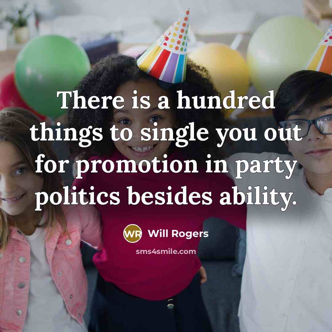 “There is a hundred things to single you out for promotion in party politics besides ability.” quote by Will Rogers