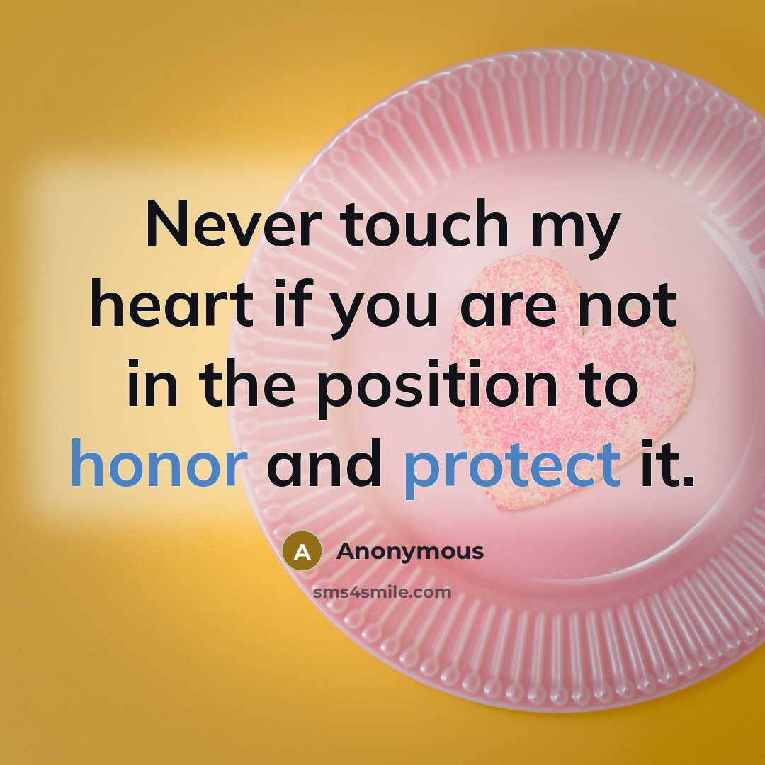 “Never touch my heart if you are not in the position to honor and protect it.” quote by Anonymous