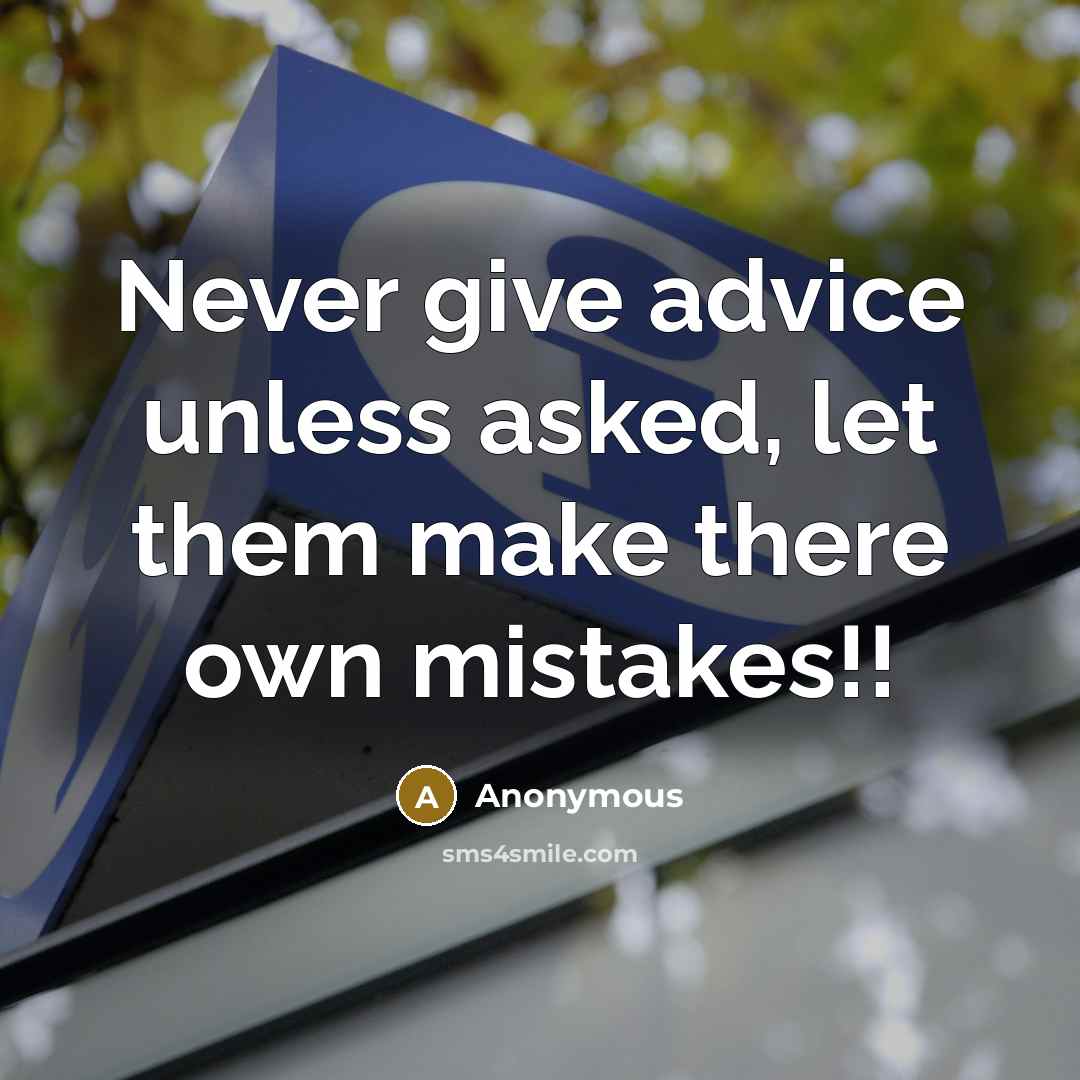 “Never give advice unless asked, let them make there own mistakes!!” quote by Anonymous