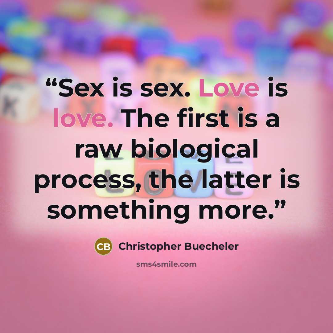 “Sex is sex. Love is love. The first is a raw biological process, the latter is something more.” quote by Christopher Buecheler