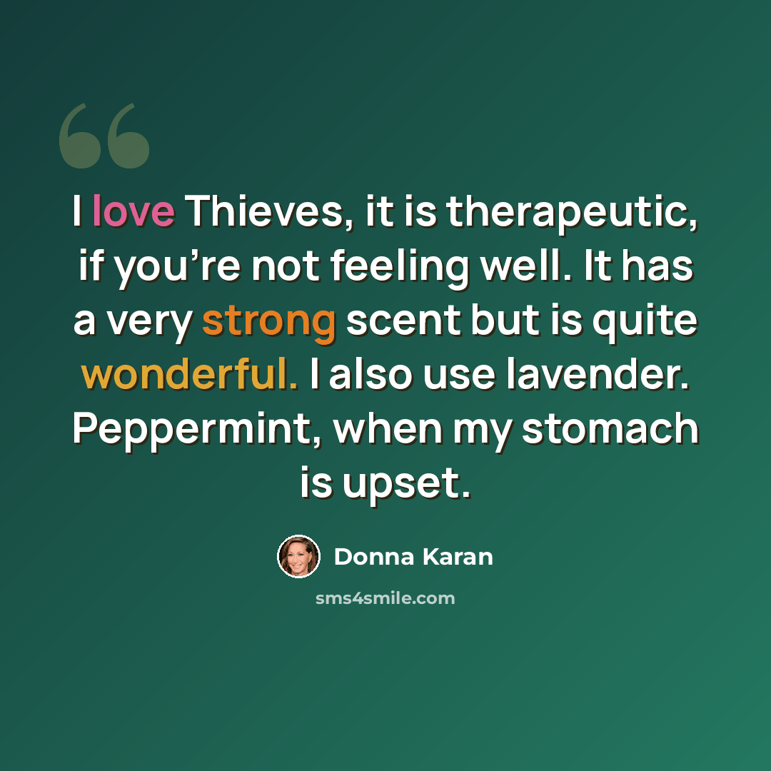 “I love Thieves, it is therapeutic, if you're not feeling well. It has a very strong scent but is quite wonderful. I also use lavender. Peppermint, when my stomach is upset.” quote by Donna Karan