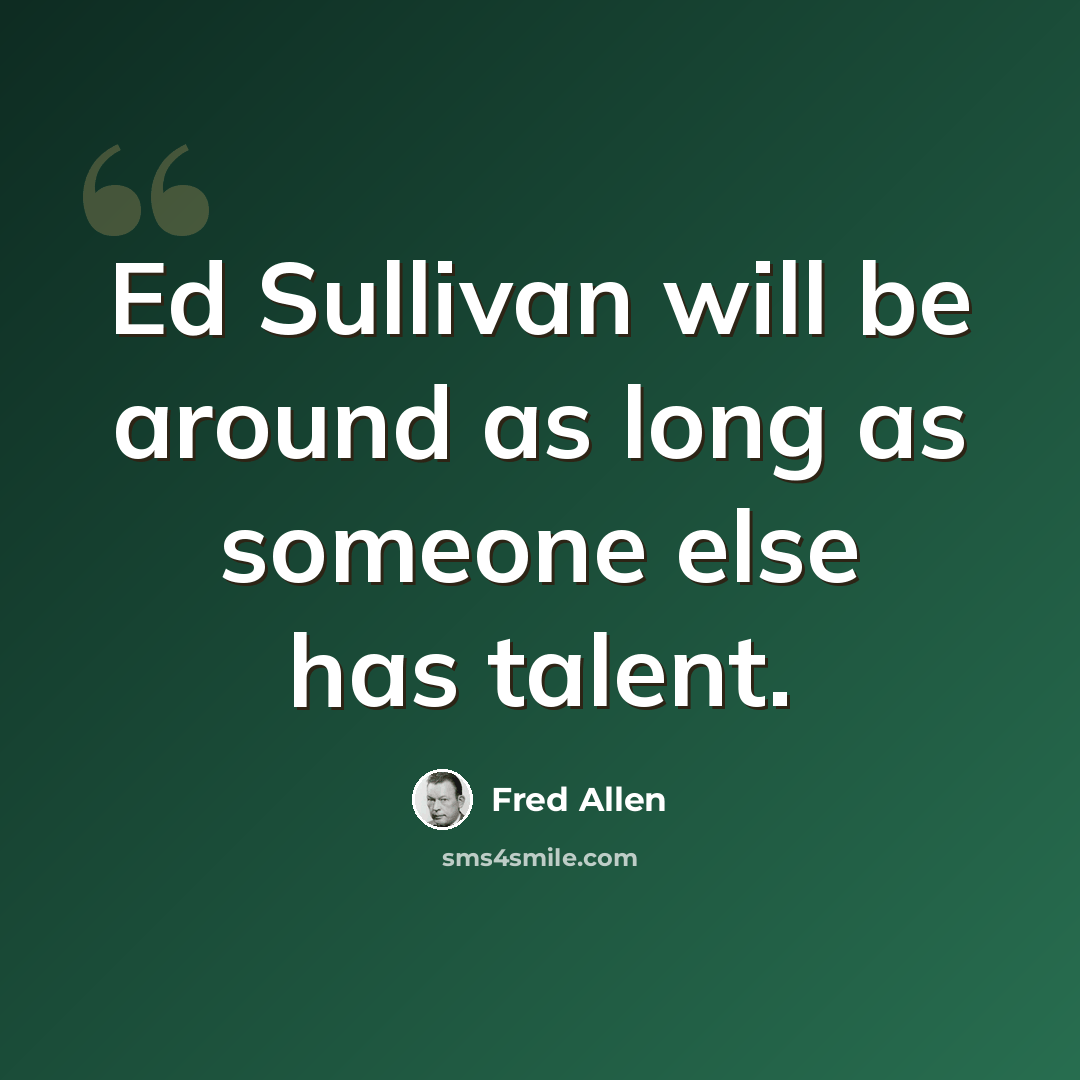 “Ed Sullivan will be around as long as someone else has talent.” quote by Fred Allen