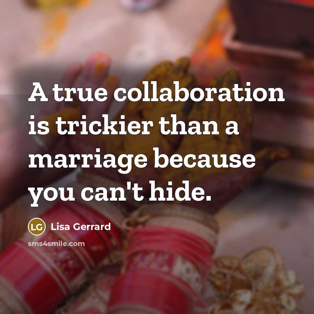 “A true collaboration is trickier than a marriage because you can't hide.” quote by Lisa Gerrard