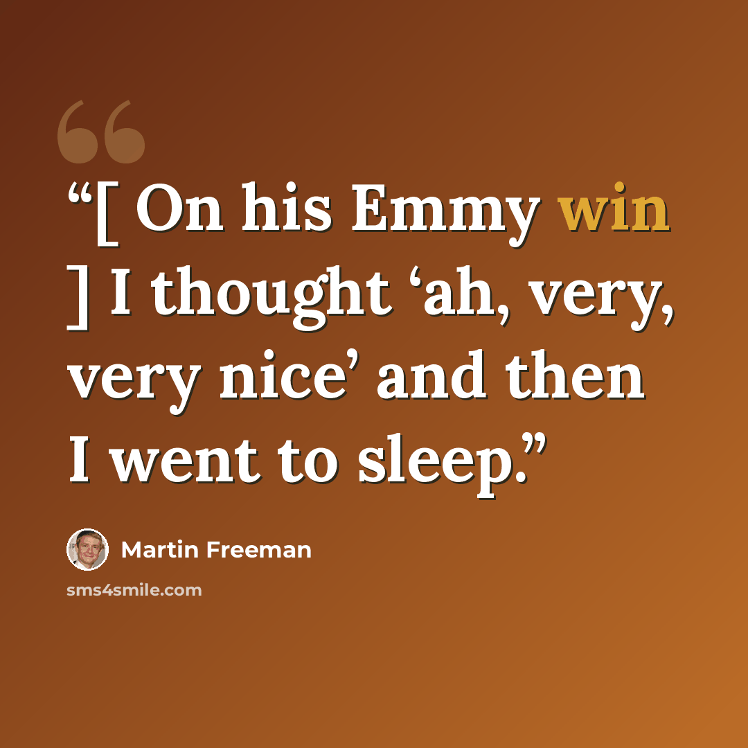 “[ On his Emmy win ] I thought ‘ah, very, very nice’ and then I went to sleep.” quote by Martin Freeman