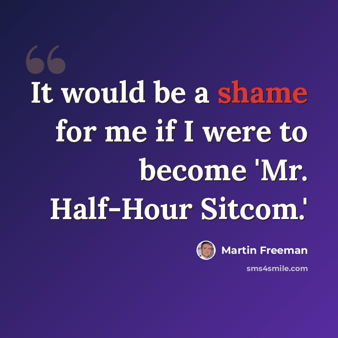 “It would be a shame for me if I were to become 'Mr. Half-Hour Sitcom.'” quote by Martin Freeman