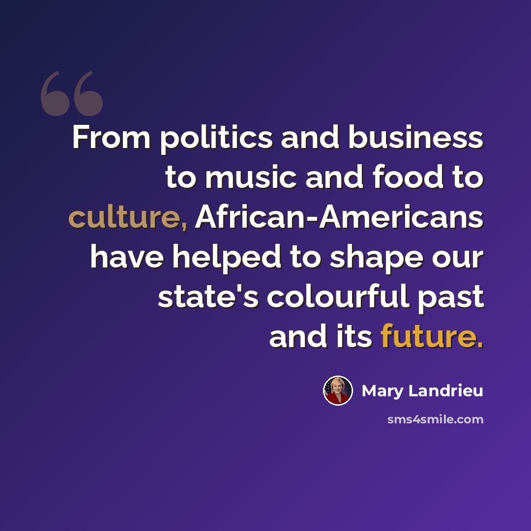 “From politics and business to music and food to culture, African-Americans have helped to shape our state's colourful past and its future.” quote by Mary Landrieu