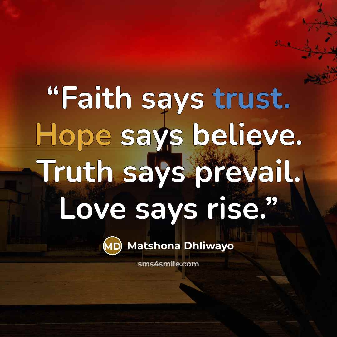 “Faith says trust. Hope says believe. Truth says prevail. Love says rise.” quote by Matshona Dhliwayo