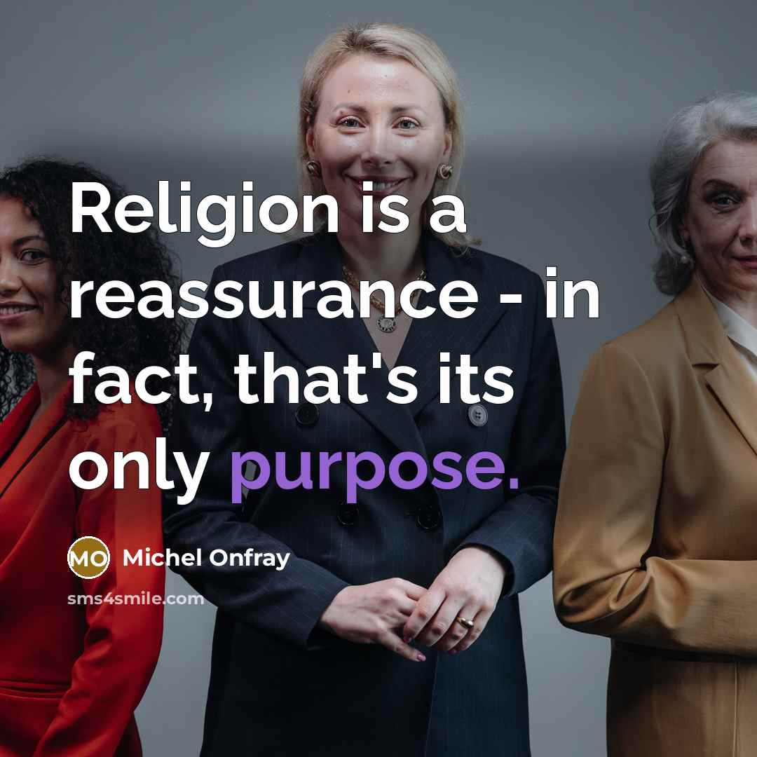 “Religion is a reassurance - in fact, that's its only purpose.” quote by Michel Onfray