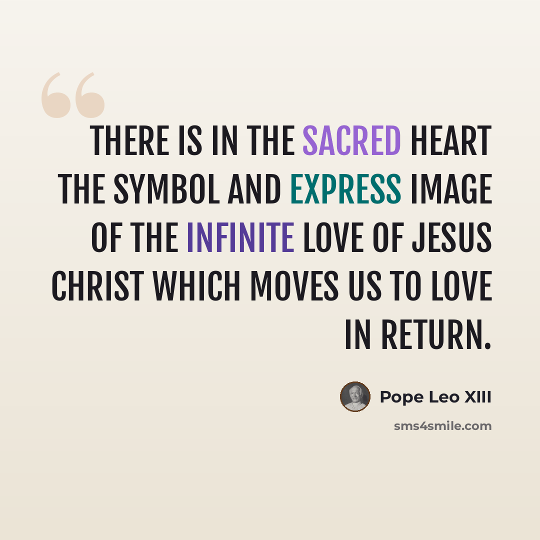 “There is in the Sacred Heart the symbol and express image of the infinite love of Jesus Christ which moves us to love in return.” quote by Pope Leo XIII